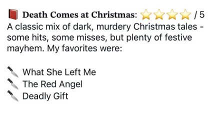 screenshot fo a five-star review for Death Comes at Christmas, edited by Marie O'Regan and Paul Kane. Text reads: A classic mix of dark, murdery Christmas tales - some hits, some misses, but plenty of festive mayhem. My favorites were: What She Left Me, The Red Angel, Deadly Gift