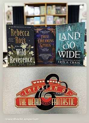 screenshot from @wordhorde.emporium. Banner at the bottom reads Word Horde Emporium of the Weird and Fantastic. Above that, three hardback books are standing on a shelf. Left: Wild Reverence by Rebecca Ross, Centre: These Dreaming Spires, edited by Marie O'Regan and Paul Kane, Right: A Land So Wide, Erin A. Craig