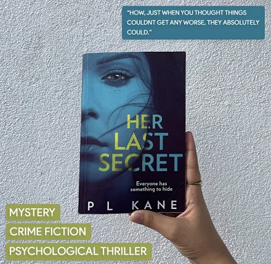 image of a hand holding up a copy of a book, Her Last Secret, by P L Kane, against a white background. Text reads 'How, just when you thought things couldn't get any worse, they absolutely could. Mystery, crime fiction, psychological thriller