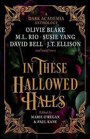 Image of book cover - In These Hallowed Halls, edited by Marie O'Regan and Paul Kane. A Dark Academia anthology featuring Olivie Blake, M L Rio, Susie Yang, David Bell and J T Ellison