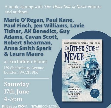 Pale blue poster showing a copy of The Other Side of Never, edited by Marie O'Regan and Paul Kane. Text - A book signing with The Other Side of Never editors and authors. Marie O'Regan, Paul Kane, Paul Finch, Jen Williams, Lavie Tidhar, AK Benedict, Guy Adams, Cavan Scott, Robert Shearman, Anna Smith Spark and Laura Mauro. At Forbidden Planet, 179 Shaftesbury Avenue, London, WC2h 8JR. Saturday 17th June 4-5pm